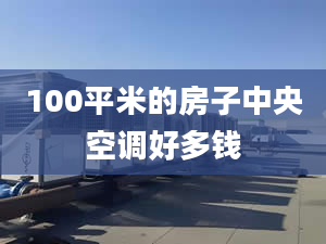 100平米的房子中央空調(diào)好多錢(qián)