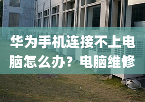 華為手機(jī)連接不上電腦怎么辦？電腦維修