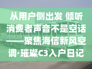 從用戶側出發(fā) 傾聽消費者聲音不是空話——聚焦海信新風空調·璀璨C3入戶日記