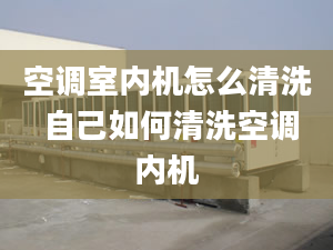 空調(diào)室內(nèi)機(jī)怎么清洗 自己如何清洗空調(diào)內(nèi)機(jī)