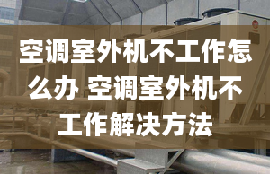 空調(diào)室外機(jī)不工作怎么辦 空調(diào)室外機(jī)不工作解決方法