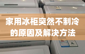 家用冰柜突然不制冷的原因及解決方法