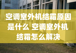 空調(diào)室外機(jī)結(jié)霜原因是什么 空調(diào)室外機(jī)結(jié)霜怎么解決