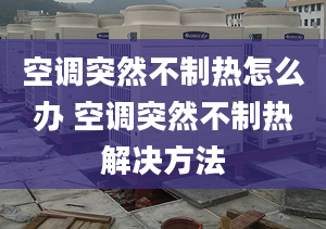 空調(diào)突然不制熱怎么辦 空調(diào)突然不制熱解決方法