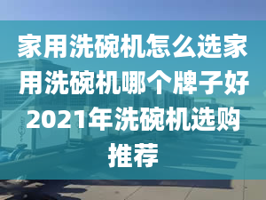 家用洗碗機(jī)怎么選家用洗碗機(jī)哪個牌子好2021年洗碗機(jī)選購?fù)扑]