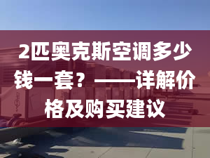 2匹奧克斯空調(diào)多少錢一套？——詳解價(jià)格及購買建議