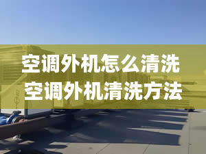 空調(diào)外機(jī)怎么清洗 空調(diào)外機(jī)清洗方法