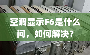 空調(diào)顯示F6是什么問，如何解決？