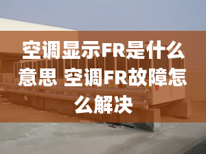 空調(diào)顯示FR是什么意思 空調(diào)FR故障怎么解決