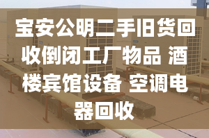 寶安公明二手舊貨回收倒閉工廠物品 酒樓賓館設備 空調(diào)電器回收