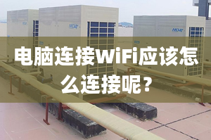 電腦連接WiFi應(yīng)該怎么連接呢？