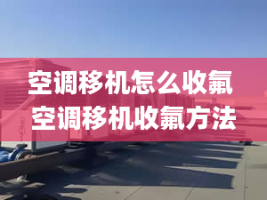 空調(diào)移機(jī)怎么收氟 空調(diào)移機(jī)收氟方法