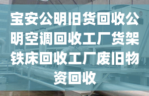 寶安公明舊貨回收公明空調(diào)回收工廠貨架鐵床回收工廠廢舊物資回收