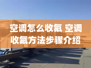 空調(diào)怎么收氟 空調(diào)收氟方法步驟介紹