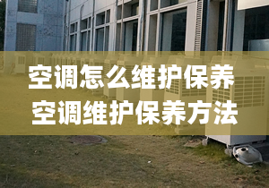 空調(diào)怎么維護(hù)保養(yǎng) 空調(diào)維護(hù)保養(yǎng)方法