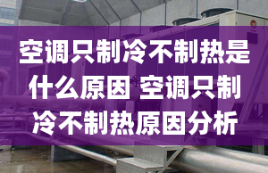 空調(diào)只制冷不制熱是什么原因 空調(diào)只制冷不制熱原因分析