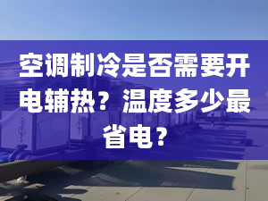 空調(diào)制冷是否需要開電輔熱？溫度多少最省電？