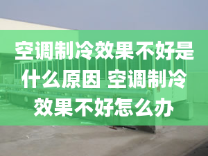 空調(diào)制冷效果不好是什么原因 空調(diào)制冷效果不好怎么辦