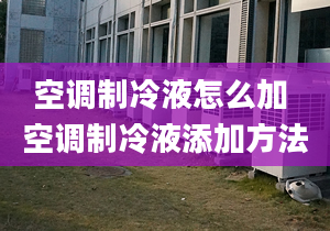 空調(diào)制冷液怎么加 空調(diào)制冷液添加方法