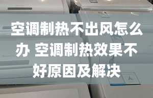 空調(diào)制熱不出風(fēng)怎么辦 空調(diào)制熱效果不好原因及解決