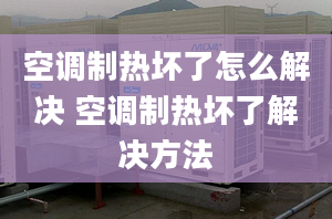 空調(diào)制熱壞了怎么解決 空調(diào)制熱壞了解決方法