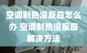 空調(diào)制熱沒反應(yīng)怎么辦 空調(diào)制熱沒反應(yīng)解決方法