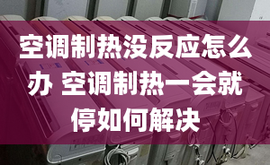 空調(diào)制熱沒反應(yīng)怎么辦 空調(diào)制熱一會(huì)就停如何解決