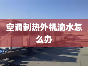 空調(diào)制熱外機(jī)滴水怎么辦