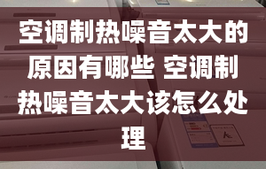 空調(diào)制熱噪音太大的原因有哪些 空調(diào)制熱噪音太大該怎么處理