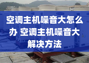 空調(diào)主機噪音大怎么辦 空調(diào)主機噪音大解決方法