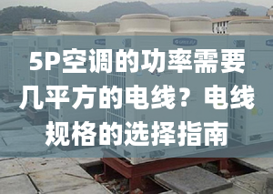 5P空調(diào)的功率需要幾平方的電線？電線規(guī)格的選擇指南