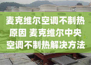 麥克維爾空調(diào)不制熱原因 麥克維爾中央空調(diào)不制熱解決方法