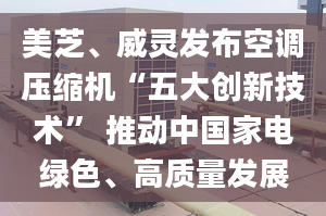 美芝、威靈發(fā)布空調(diào)壓縮機“五大創(chuàng)新技術” 推動中國家電綠色、高質(zhì)量發(fā)展