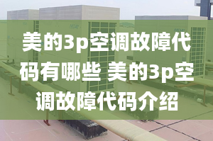 美的3p空調(diào)故障代碼有哪些 美的3p空調(diào)故障代碼介紹