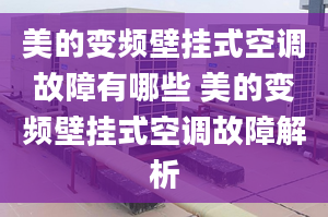 美的變頻壁掛式空調(diào)故障有哪些 美的變頻壁掛式空調(diào)故障解析