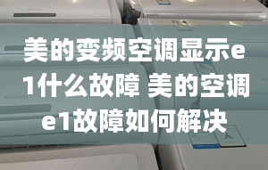 美的變頻空調(diào)顯示e1什么故障 美的空調(diào)e1故障如何解決