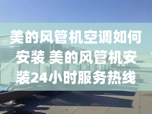 美的風管機空調(diào)如何安裝 美的風管機安裝24小時服務熱線