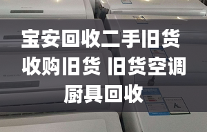 寶安回收二手舊貨 收購(gòu)舊貨 舊貨空調(diào)廚具回收