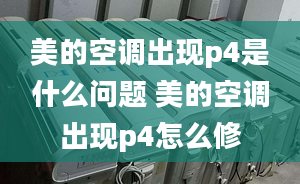 美的空調(diào)出現(xiàn)p4是什么問(wèn)題 美的空調(diào)出現(xiàn)p4怎么修