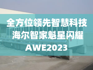 全方位領先智慧科技 海爾智家魁星閃耀AWE2023