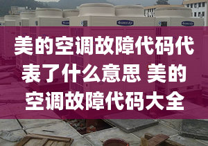 美的空調(diào)故障代碼代表了什么意思 美的空調(diào)故障代碼大全