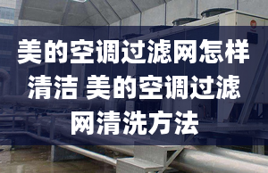 美的空調(diào)過濾網(wǎng)怎樣清潔 美的空調(diào)過濾網(wǎng)清洗方法