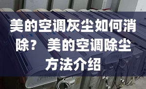 美的空調(diào)灰塵如何消除？ 美的空調(diào)除塵方法介紹