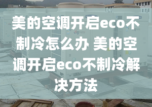 美的空調(diào)開啟eco不制冷怎么辦 美的空調(diào)開啟eco不制冷解決方法