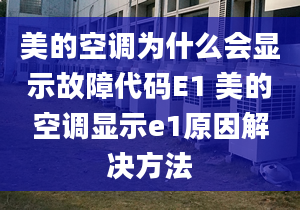 美的空調(diào)為什么會顯示故障代碼E1 美的空調(diào)顯示e1原因解決方法