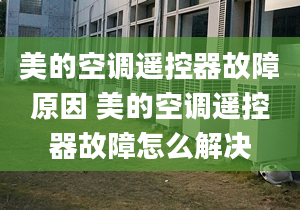 美的空調遙控器故障原因 美的空調遙控器故障怎么解決