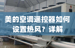 美的空調遙控器如何設置熱風？詳解