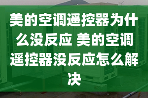 美的空調(diào)遙控器為什么沒反應(yīng) 美的空調(diào)遙控器沒反應(yīng)怎么解決