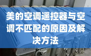 美的空調(diào)遙控器與空調(diào)不匹配的原因及解決方法