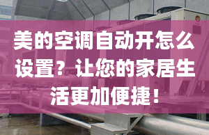 美的空調(diào)自動開怎么設(shè)置？讓您的家居生活更加便捷！